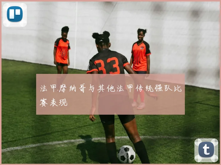 法甲摩纳哥与其他法甲传统强队比赛表现