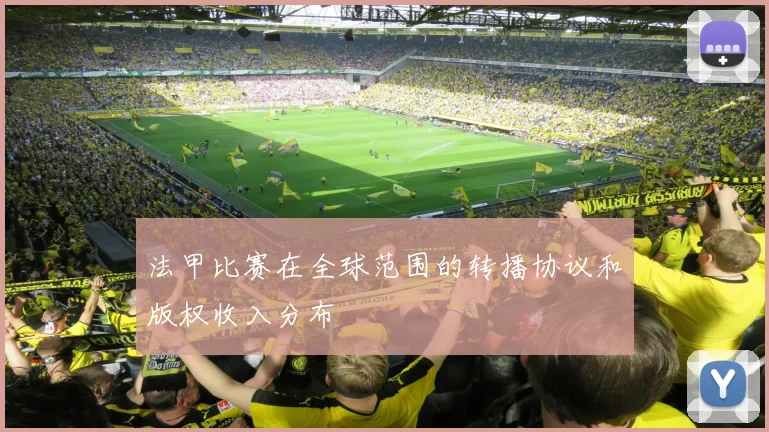 法甲比赛在全球范围的转播协议和版权收入分布