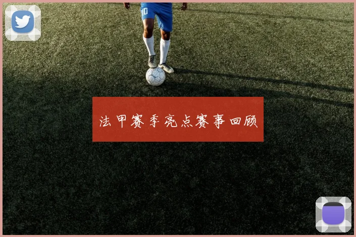 法甲赛季亮点赛事回顾