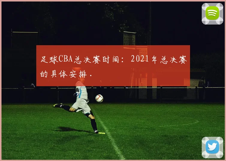 足球CBA总决赛时间：2021年总决赛的具体安排 .