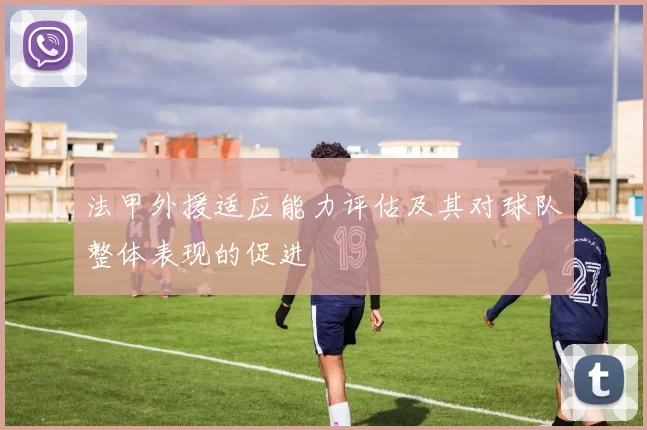 法甲外援适应能力评估及其对球队整体表现的促进