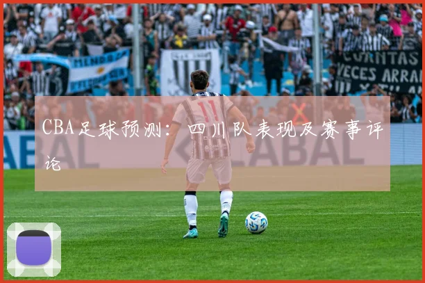 CBA足球预测：四川队表现及赛事评论