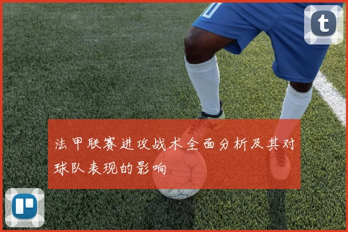 法甲联赛进攻战术全面分析及其对球队表现的影响