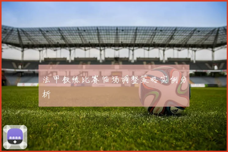 法甲教练比赛临场调整策略实例分析