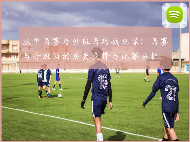 法甲马赛与升班马对战记录：马赛与升班马的历史交锋与比赛分析