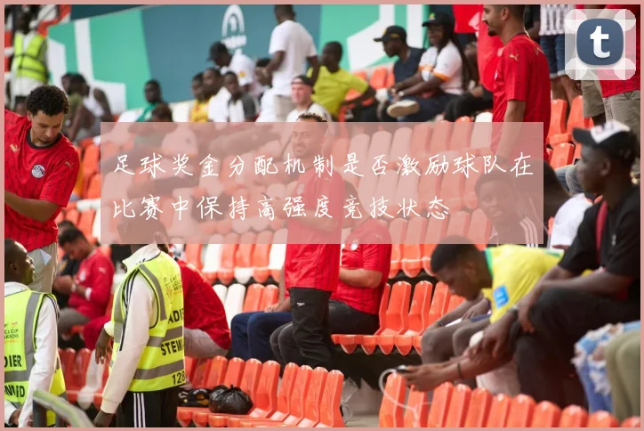 足球奖金分配机制是否激励球队在比赛中保持高强度竞技状态