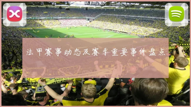 法甲赛事动态及赛季重要事件盘点