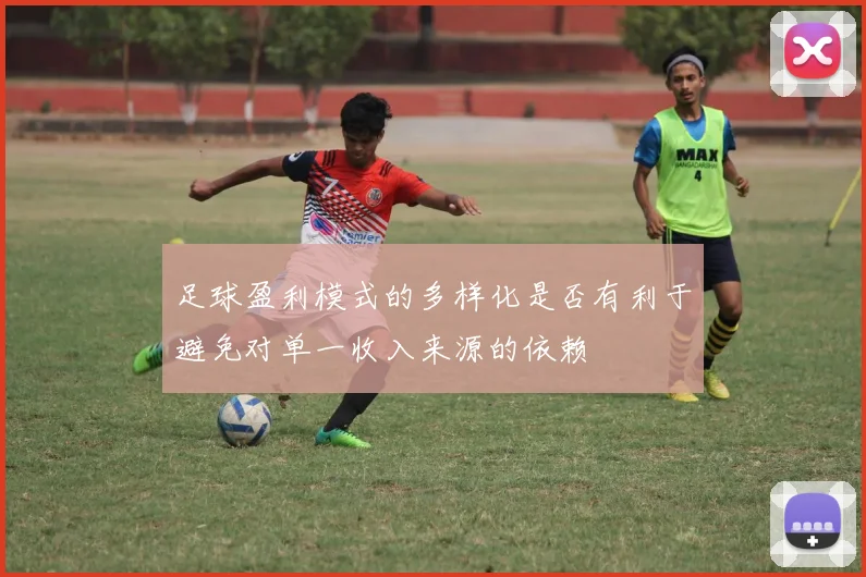 足球盈利模式的多样化是否有利于避免对单一收入来源的依赖