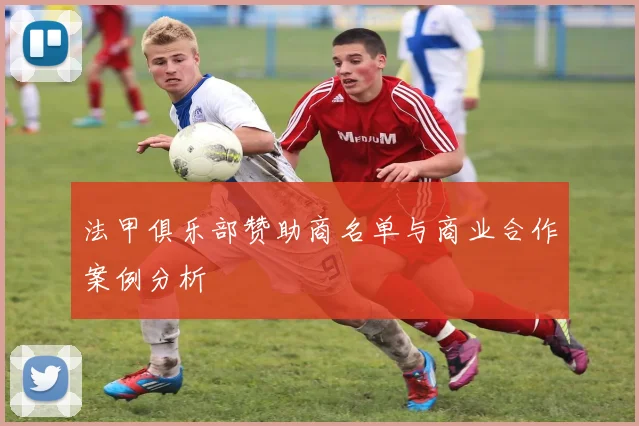 法甲俱乐部赞助商名单与商业合作案例分析